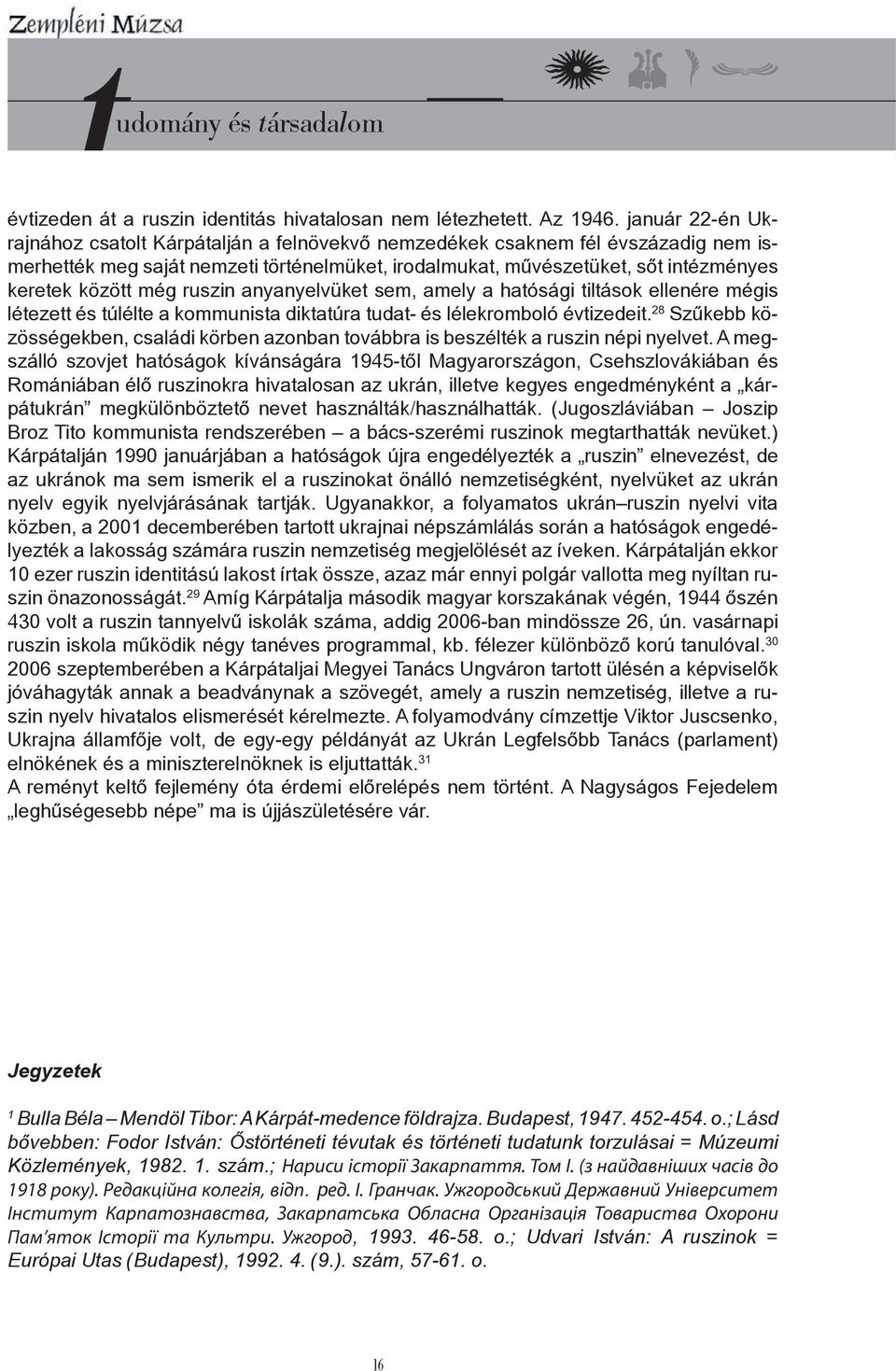 még ruszin anyanyelvüket sem, amely a hatósági tiltások ellenére mégis létezett és túlélte a kommunista diktatúra tudat- és lélekromboló évtizedeit.