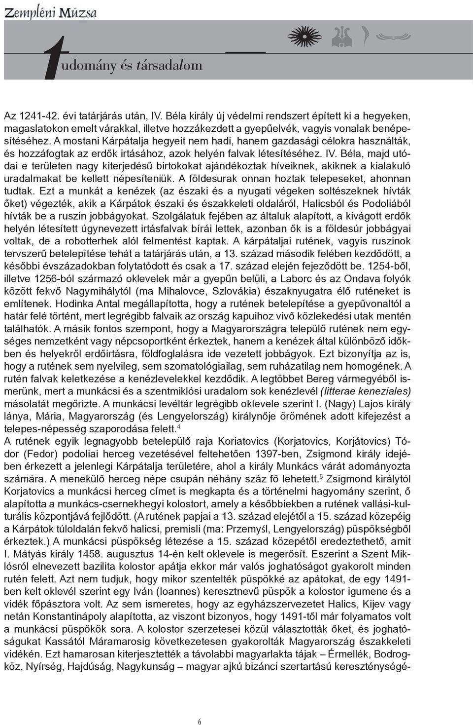 Béla, majd utódai e területen nagy kiterjedésű birtokokat ajándékoztak híveiknek, akiknek a kialakuló uradalmakat be kellett népesíteniük. A földesurak onnan hoztak telepeseket, ahonnan tudtak.