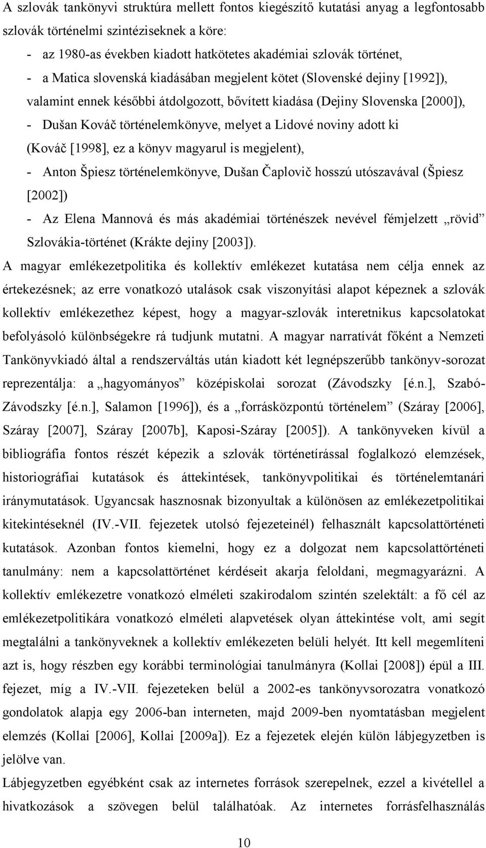 noviny adott ki (Kováč [1998], ez a könyv magyarul is megjelent), - Anton Špiesz történelemkönyve, Dušan Čaplovič hosszú utószavával (Špiesz [2002]) - Az Elena Mannová és más akadémiai történészek