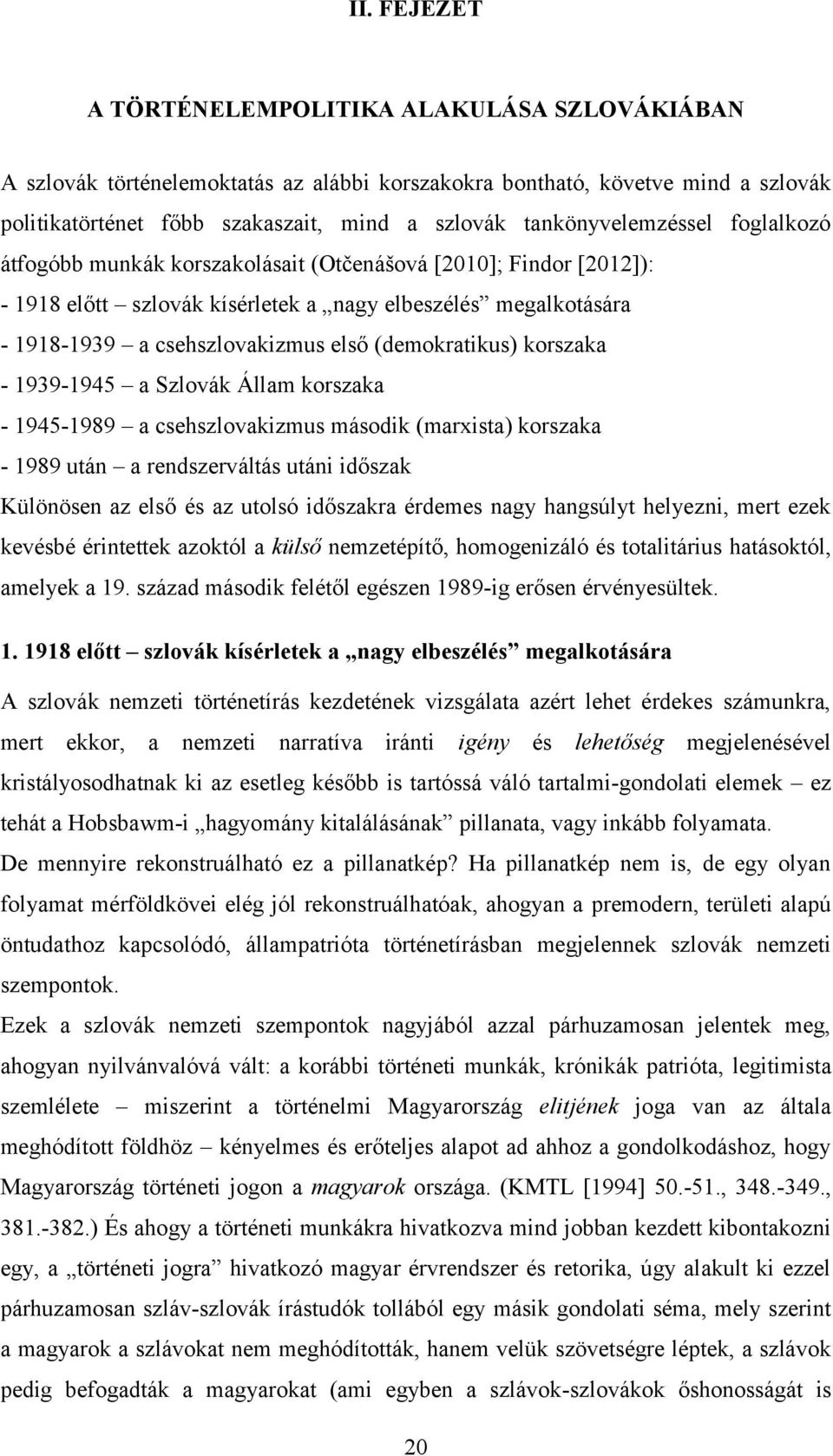 (demokratikus) korszaka - 1939-1945 a Szlovák Állam korszaka - 1945-1989 a csehszlovakizmus második (marxista) korszaka - 1989 után a rendszerváltás utáni időszak Különösen az első és az utolsó