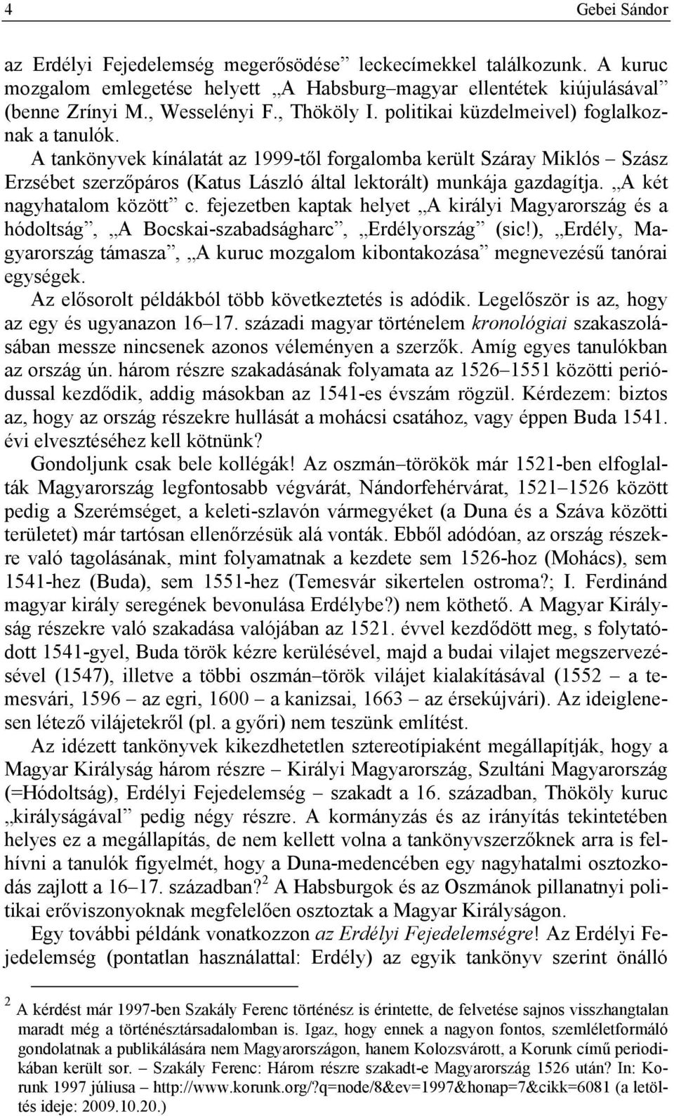 A két nagyhatalom között c. fejezetben kaptak helyet A királyi Magyarország és a hódoltság, A Bocskai-szabadságharc, Erdélyország (sic!