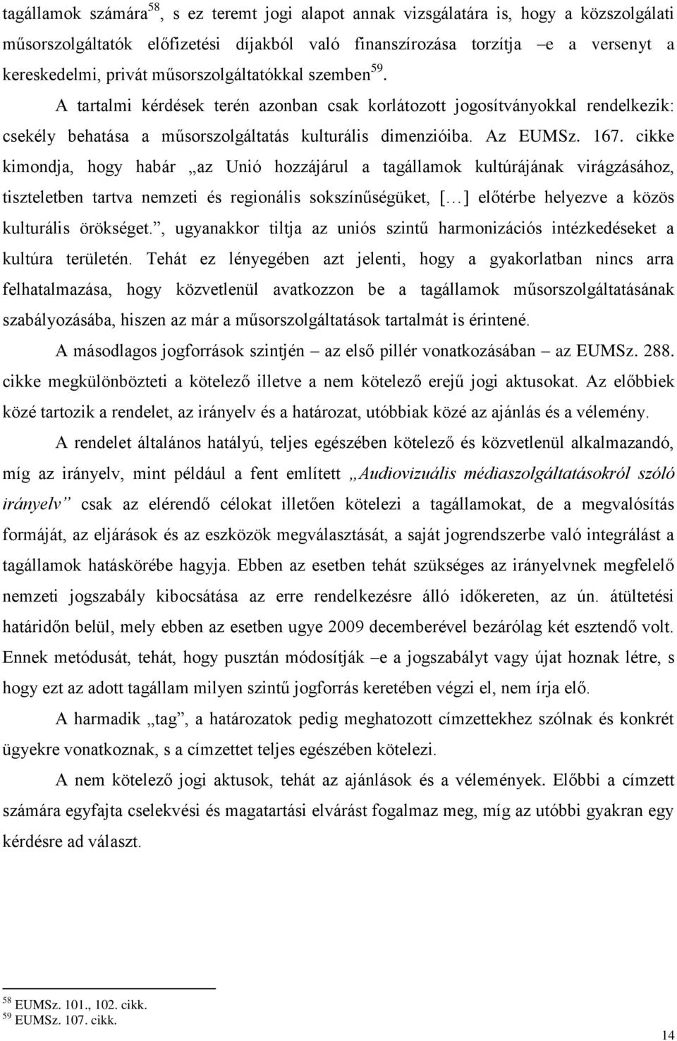 cikke kimondja, hogy habár az Unió hozzájárul a tagállamok kultúrájának virágzásához, tiszteletben tartva nemzeti és regionális sokszín ségüket, [ ] el térbe helyezve a közös kulturális örökséget.