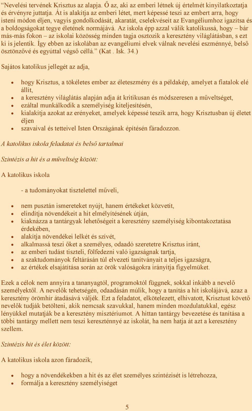 normájává. Az iskola épp azzal válik katolikussá, hogy bár más-más fokon az iskolai közösség minden tagja osztozik a keresztény világlátásban, s ezt ki is jelentik.