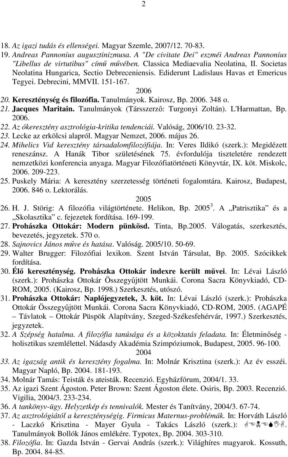 Tanulmányok. Kairosz, Bp. 2006. 348 o. 21. Jacques Maritain. Tanulmányok (Társszerzı: Turgonyi Zoltán). L'Harmattan, Bp. 2006. 22. Az ókeresztény asztrológia-kritika tendenciái. Valóság, 2006/10.