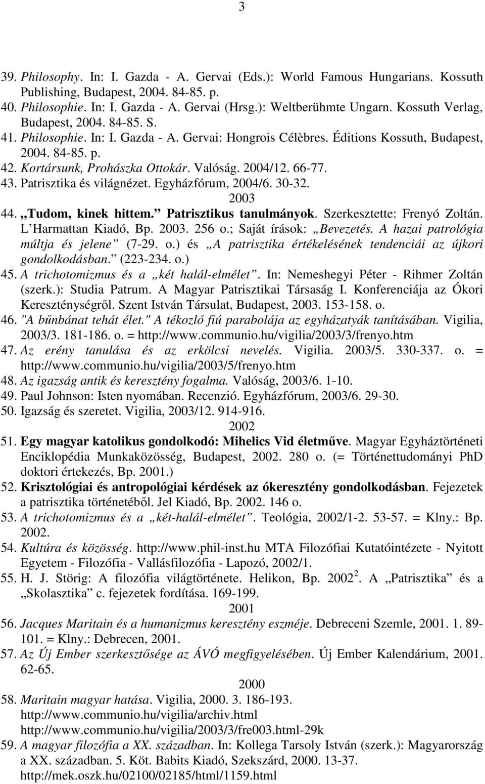 66-77. 43. Patrisztika és világnézet. Egyházfórum, 2004/6. 30-32. 2003 44. Tudom, kinek hittem. Patrisztikus tanulmányok. Szerkesztette: Frenyó Zoltán. L Harmattan Kiadó, Bp. 2003. 256 o.