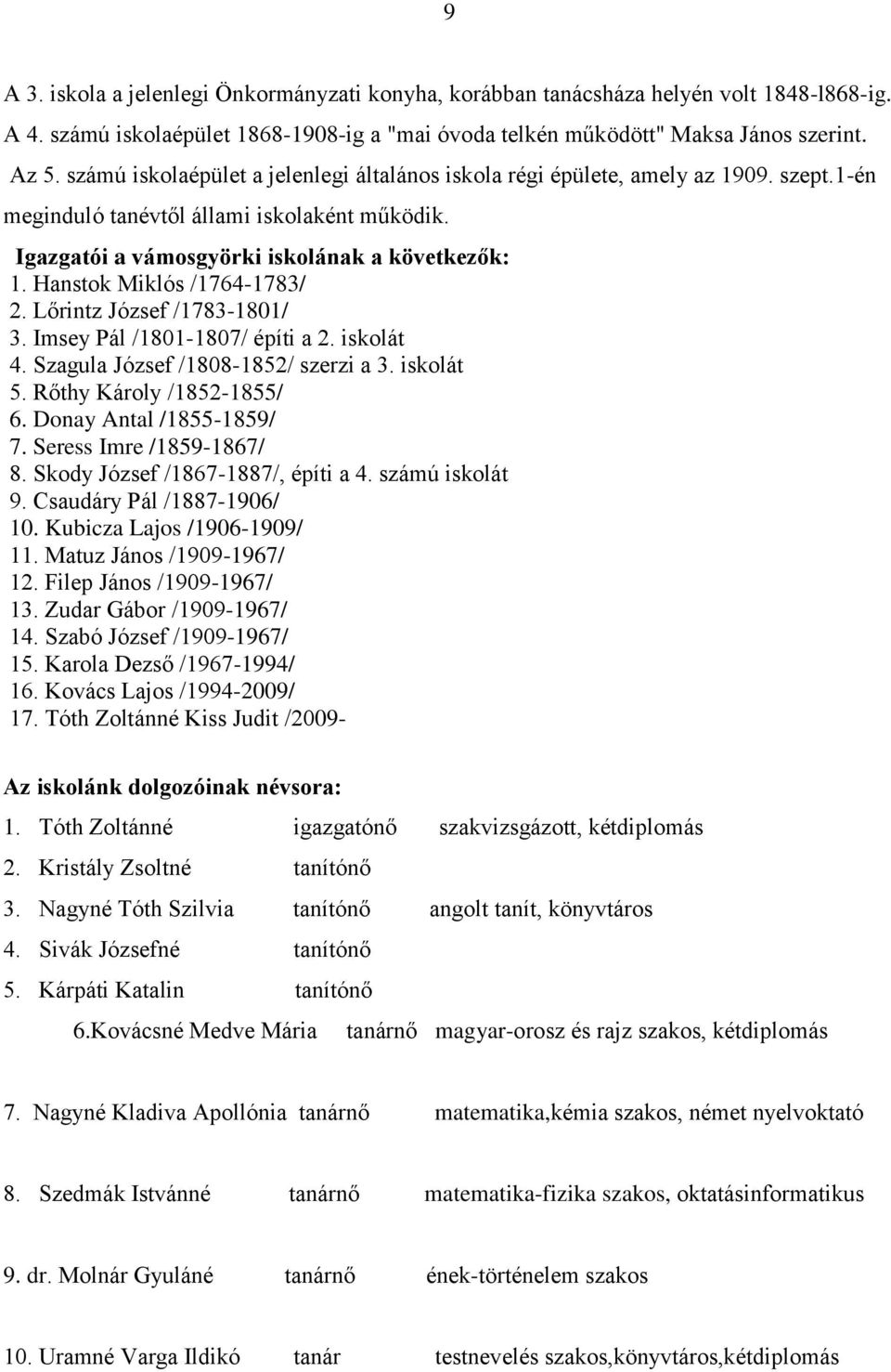 Hanstok Miklós /1764-1783/ 2. Lőrintz József /1783-1801/ 3. Imsey Pál /1801-1807/ építi a 2. iskolát 4. Szagula József /1808-1852/ szerzi a 3. iskolát 5. Rőthy Károly /1852-1855/ 6.