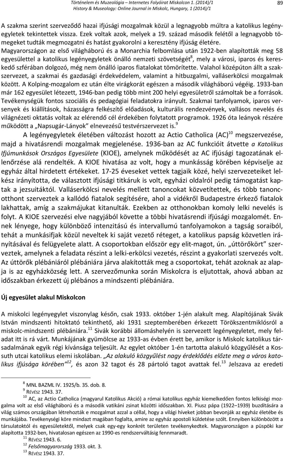 Magyarországon az első világháború és a Monarchia felbomlása után 1922-ben alapították meg 58 egyesülettel a katolikus legényegyletek önálló nemzeti szövetségét 8, mely a városi, iparos és kereskedő