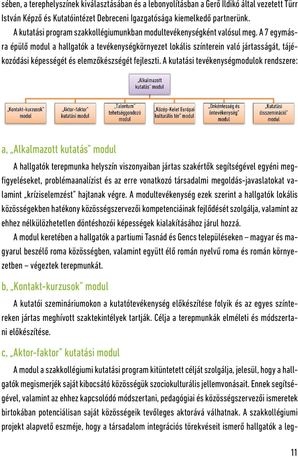 A 7 egymásra épülő a hallgatók a tevékenységkörnyezet lokális színterein való jártasságát, tájékozódási képességét és elemzőkészségét fejleszti.