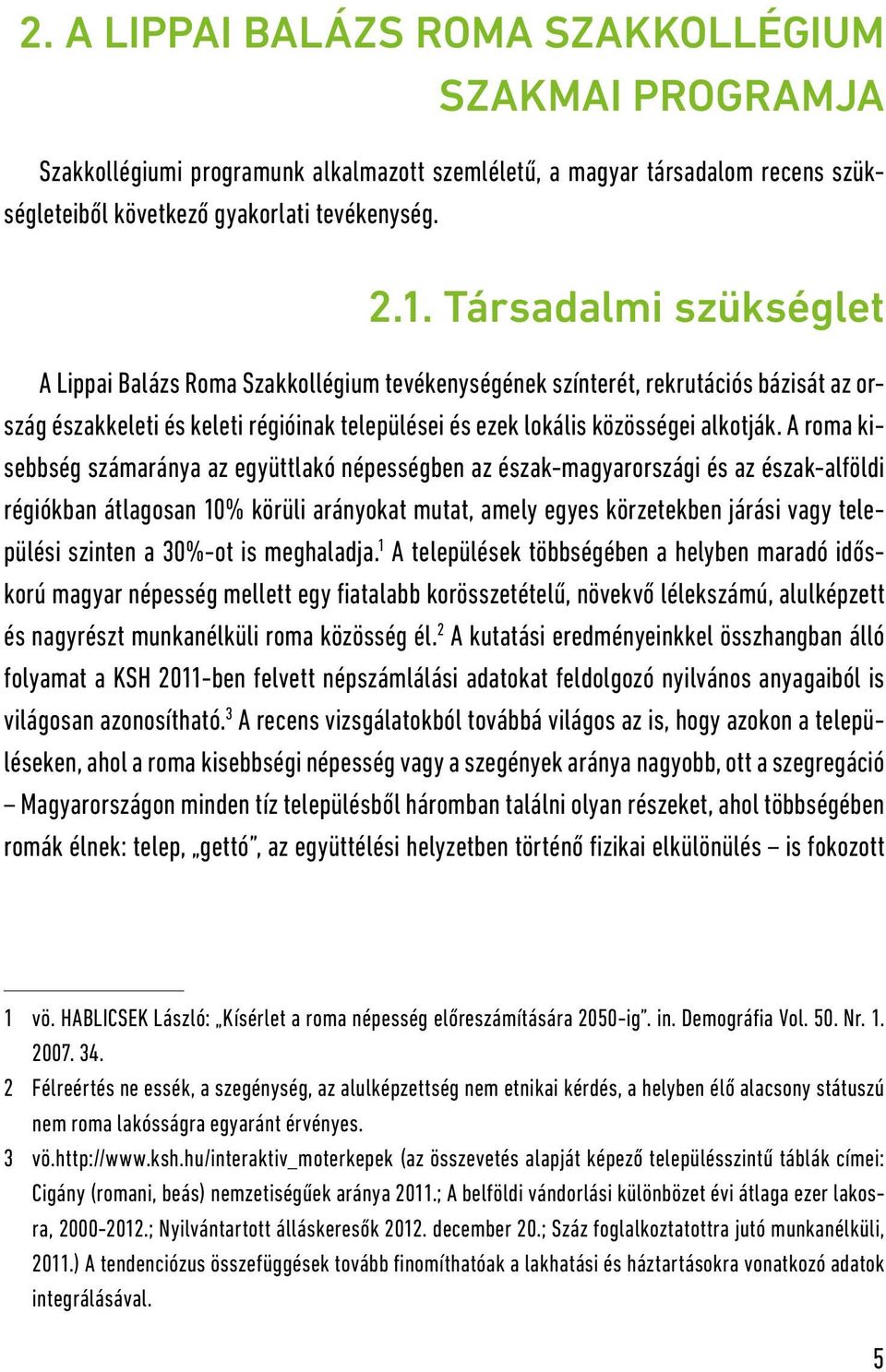 A roma kisebbség számaránya az együttlakó népességben az észak-magyarországi és az észak-alföldi régiókban átlagosan 10% körüli arányokat mutat, amely egyes körzetekben járási vagy települési szinten