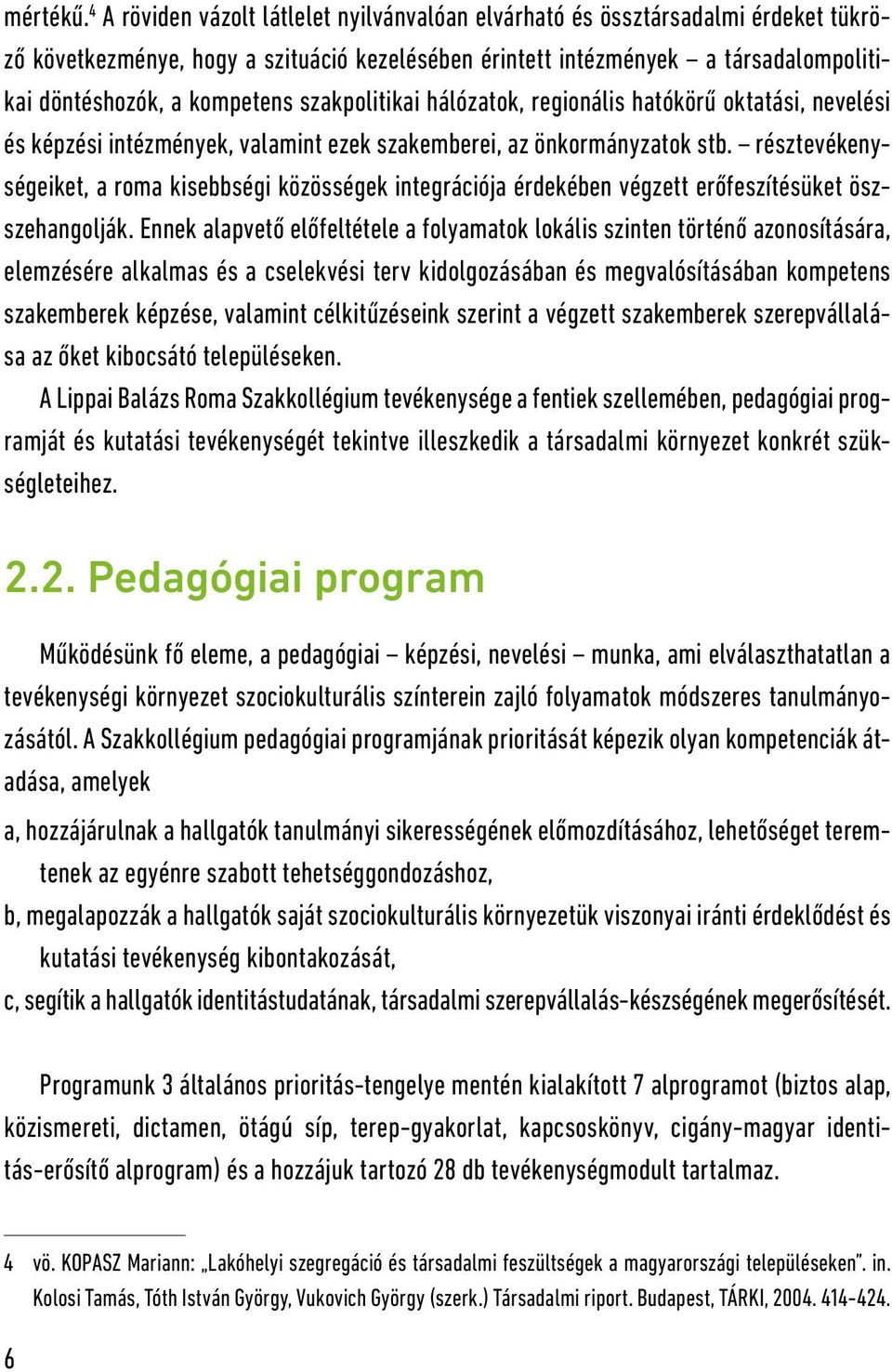 szakpolitikai hálózatok, regionális hatókörű oktatási, nevelési és képzési intézmények, valamint ezek szakemberei, az önkormányzatok stb.