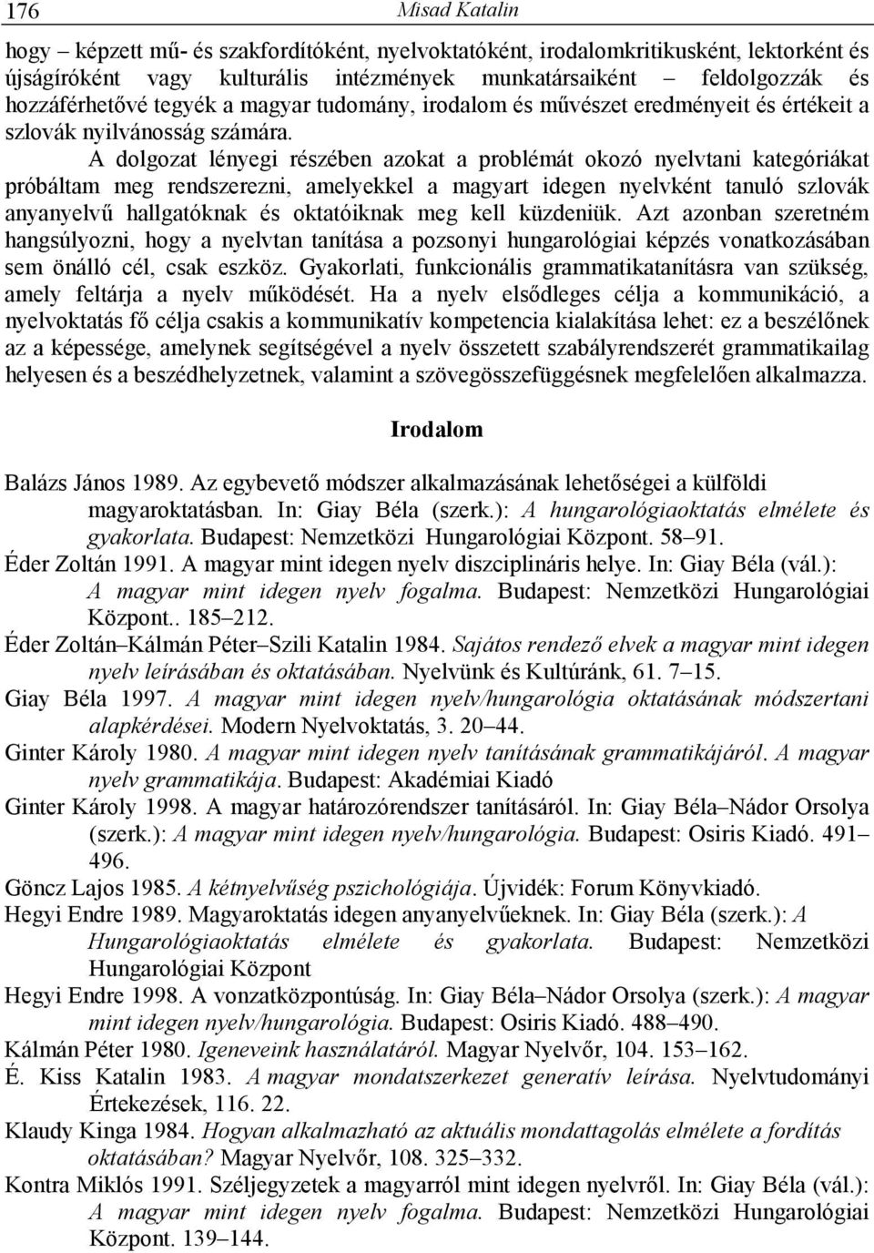 A dolgozat lényegi részében azokat a problémát okozó nyelvtani kategóriákat próbáltam meg rendszerezni, amelyekkel a magyart idegen nyelvként tanuló szlovák anyanyelvő hallgatóknak és oktatóiknak meg