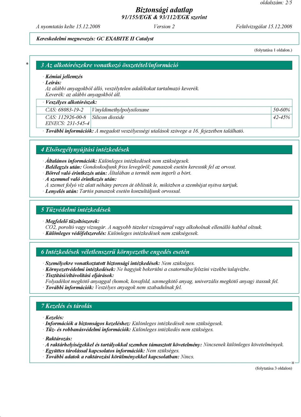 Veszélyes alkotórészek: CAS: 68083-19-2 Vinyldimethylpolysiloxane 50-60% CAS: 112926-00-8 Silicon dioxide 42-45% EINECS: 231-545-4 További információk: A megadott veszélyességi utalások szövege a 16.