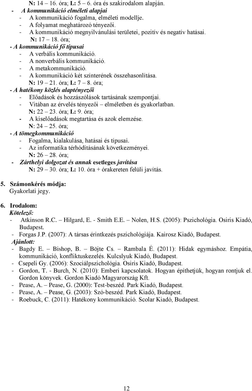 - A kommunikáció két színterének összehasonlítása. N: 19 21. óra; L: 7 8. óra; - A hatékony közlés alaptényezői - Előadások és hozzászólások tartásának szempontjai.