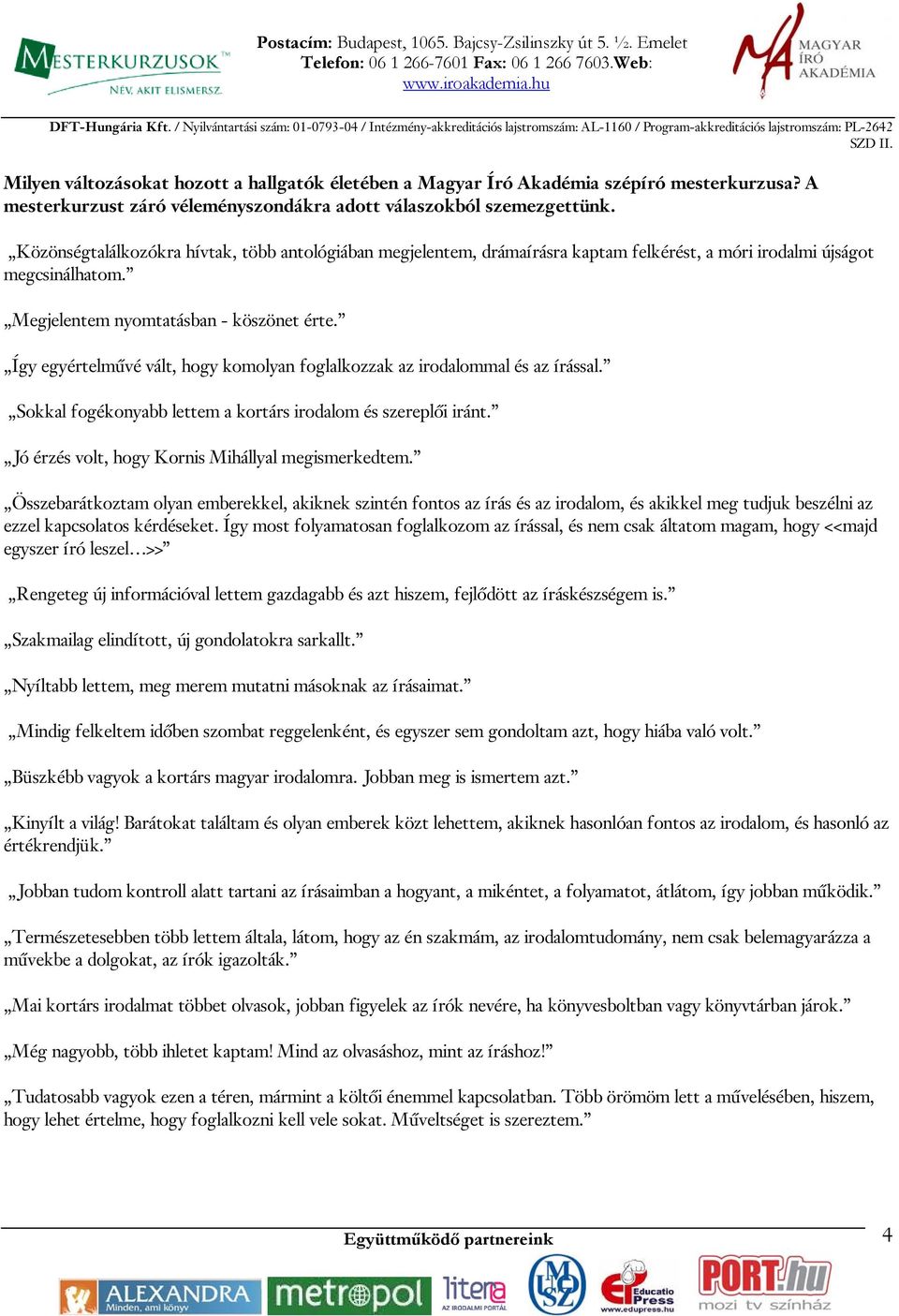 Így egyértelművé vált, hogy komolyan foglalkozzak az irodalommal és az írással. Sokkal fogékonyabb lettem a kortárs irodalom és szereplői iránt. Jó érzés volt, hogy Kornis Mihállyal megismerkedtem.