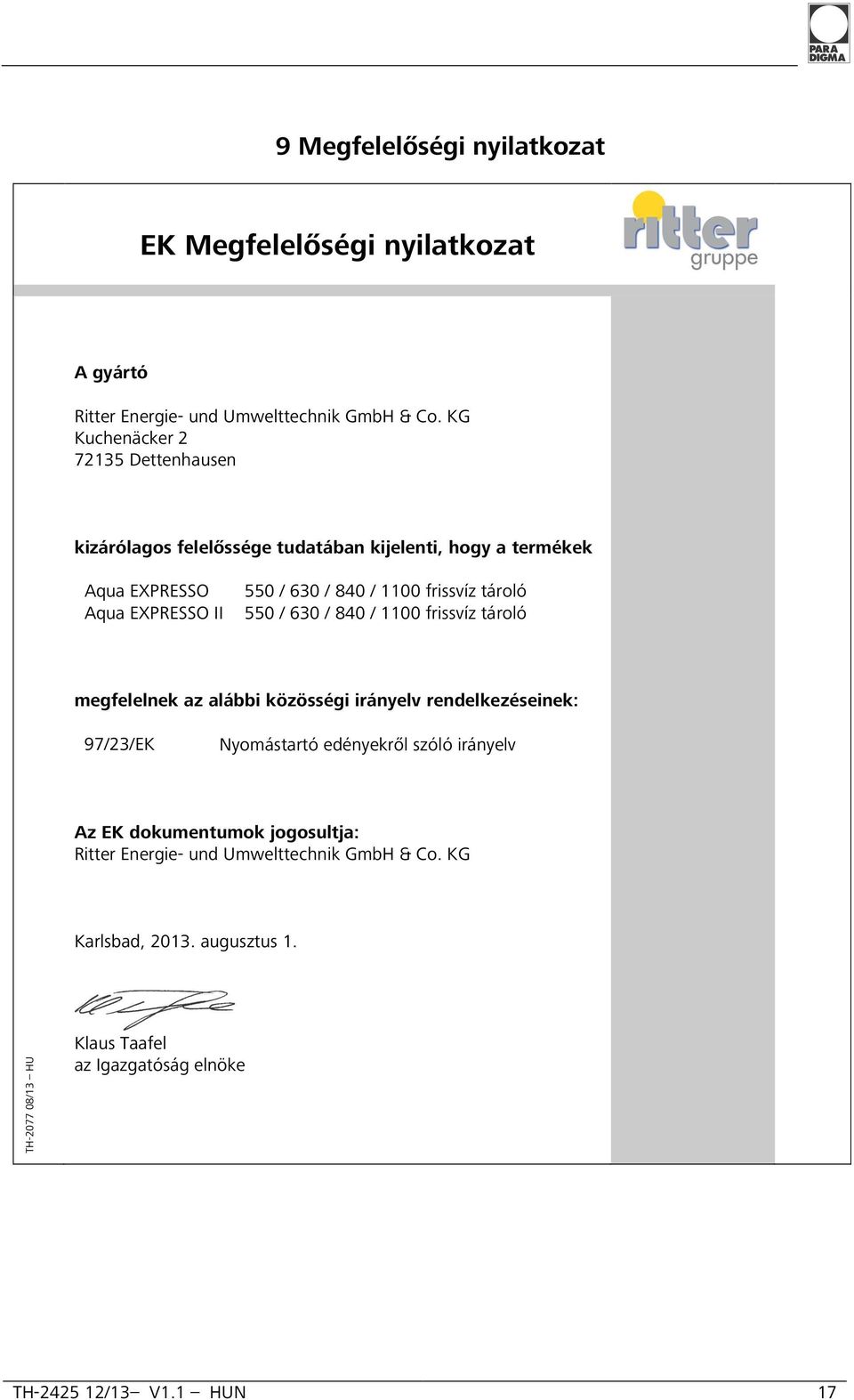 frissvíz tároló 550 / 630 / 840 / 1100 frissvíz tároló megfelelnek az alábbi közösségi irányelv rendelkezéseinek: 97/23/EK Nyomástartó edényekről szóló