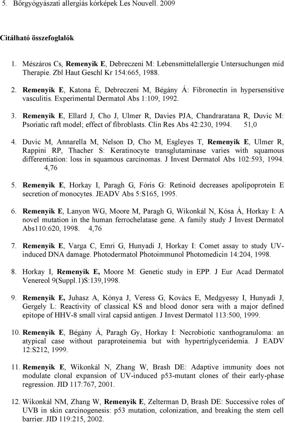 Remenyik E, Ellard J, Cho J, Ulmer R, Davies PJA, Chandraratana R, Duvic M: Psoriatic raft model; effect of fibroblasts. Clin Res Abs 42:230, 1994. 51,0 4.