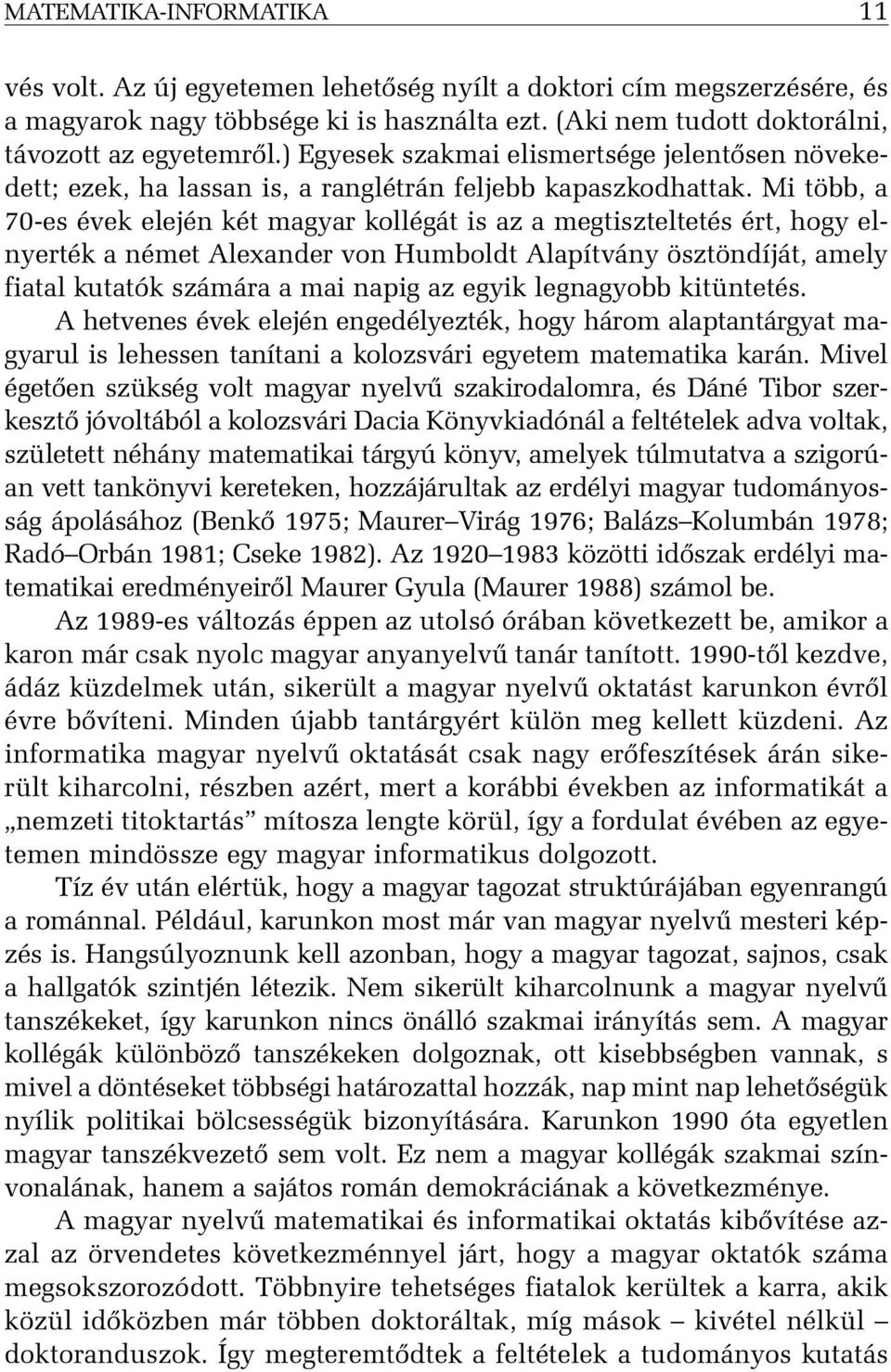 Mi több, a 70-es évek elején két magyar kollégát is az a megtiszteltetés ért, hogy elnyerték a német Alexander von Humboldt Alapítvány ösztöndíját, amely fiatal kutatók számára a mai napig az egyik