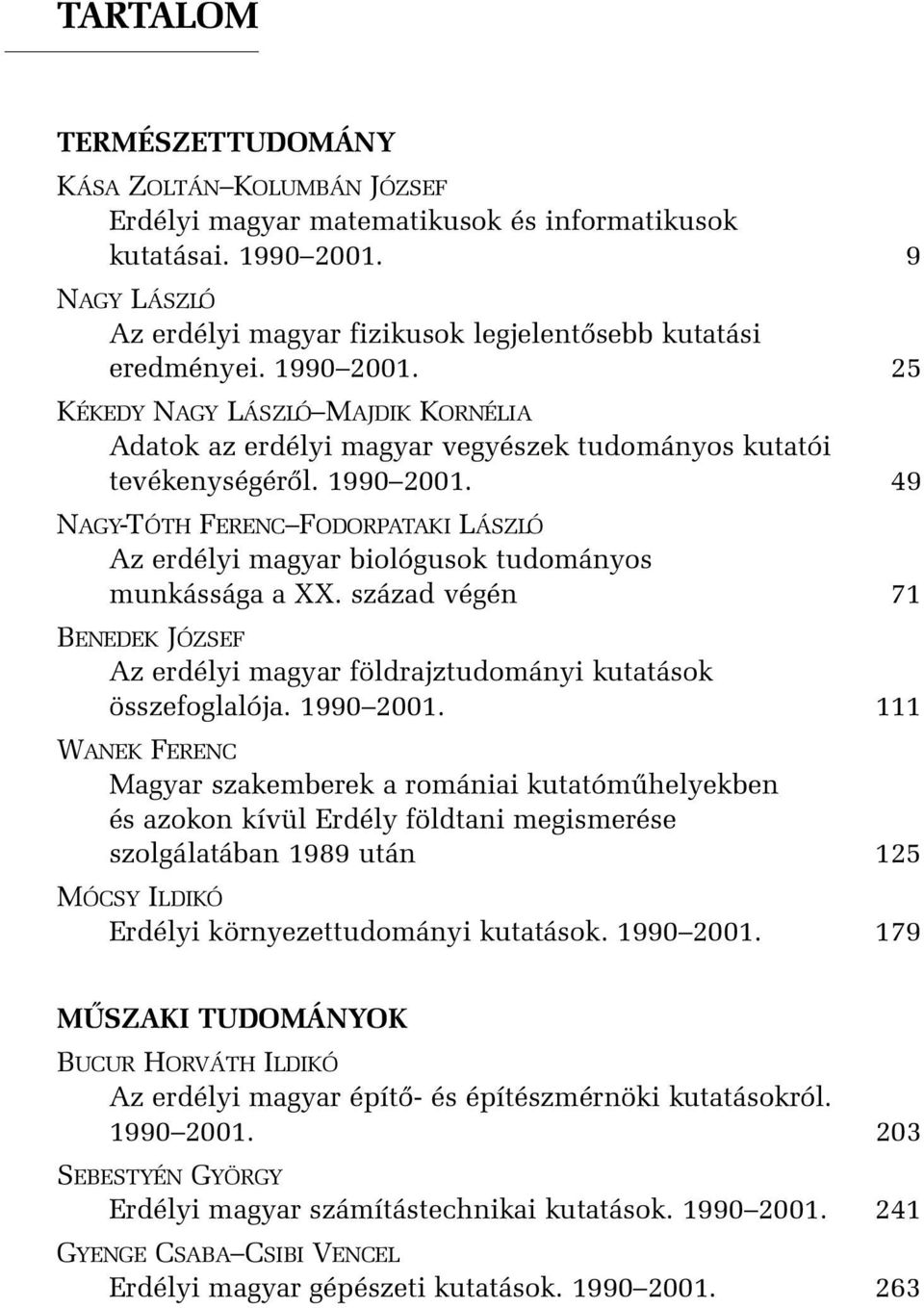 1990 2001. 49 NAGY-TÓTH FERENC FODORPATAKI LÁSZLÓ Az erdélyi magyar biológusok tudományos munkássága a XX. század végén 71 BENEDEK JÓZSEF Az erdélyi magyar földrajztudományi kutatások összefoglalója.