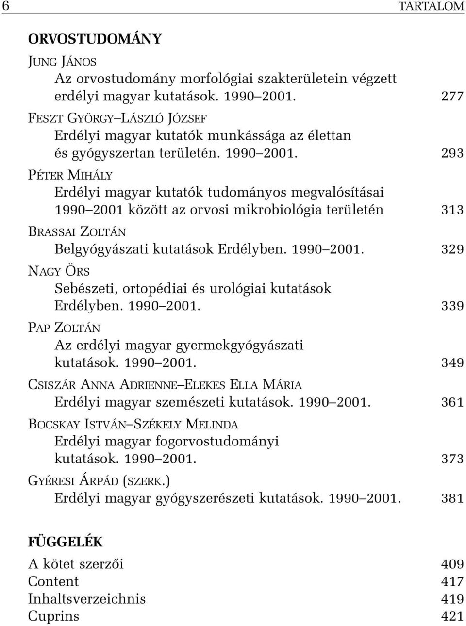 293 PÉTER MIHÁLY Erdélyi magyar kutatók tudományos megvalósításai 1990 2001 között az orvosi mikrobiológia területén 313 BRASSAI ZOLTÁN Belgyógyászati kutatások Erdélyben. 1990 2001. 329 NAGY ÖRS Sebészeti, ortopédiai és urológiai kutatások Erdélyben.