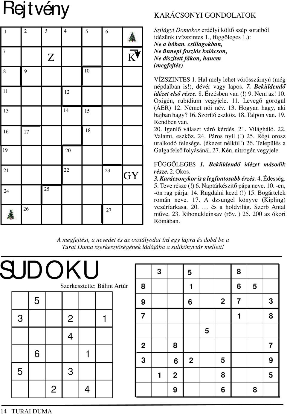 Beküldendő idézet első része. 8. Érzésben van (!) 9. Nem az! 10. Oxigén, rubídium vegyjele. 11. Levegő görögül (ÁER) 12. Német női név. 13. Hogyan hagy, aki bajban hagy? 16. Szorító eszköz. 18.