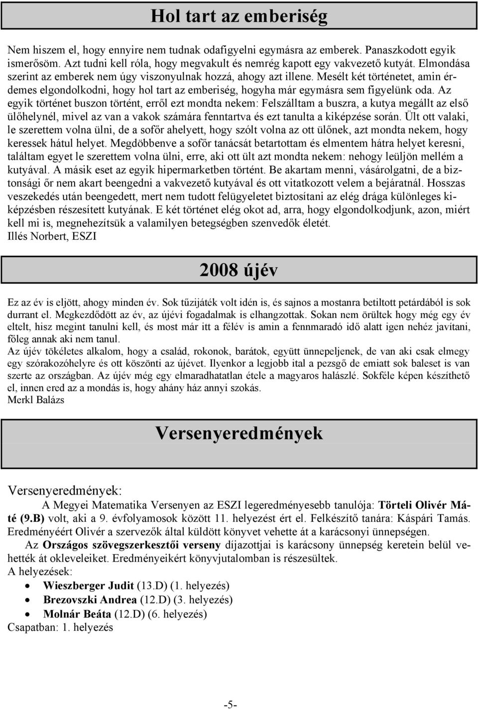 Az egyik történet buszon történt, erről ezt mondta nekem: Felszálltam a buszra, a kutya megállt az első ülőhelynél, mivel az van a vakok számára fenntartva és ezt tanulta a kiképzése során.