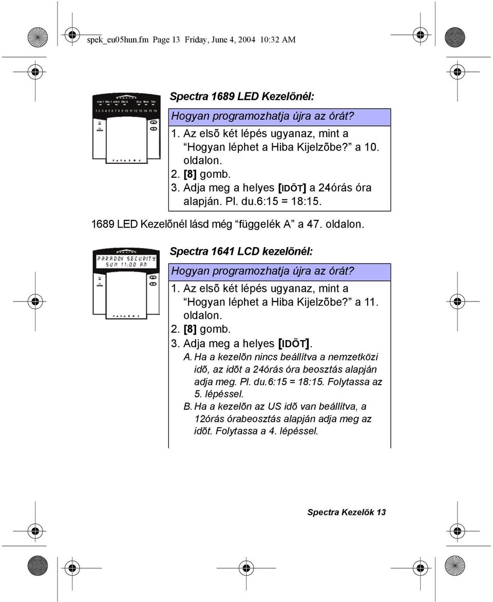 Spectra 1641 LCD kezelõnél: Hogyan programozhatja újra az órát? 1. Az elsõ két lépés ugyanaz, mint a Hogyan léphet a Hiba Kijelzõbe? a 11. oldalon. 2. [8] gomb. 3. Adja meg a helyes [IDÕT]. A. Ha a kezelõn nincs beállítva a nemzetközi idõ, az idõt a 24órás óra beosztás alapján adja meg.