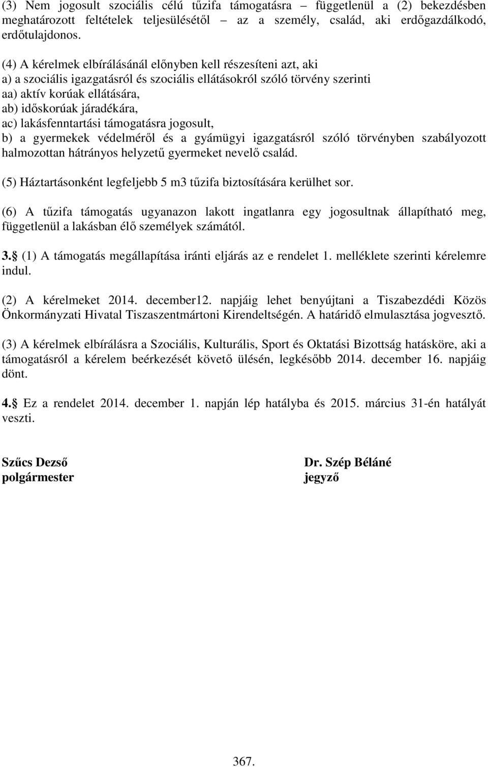 ac) lakásfenntartási támogatásra jogosult, b) a gyermekek védelméről és a gyámügyi igazgatásról szóló törvényben szabályozott halmozottan hátrányos helyzetű gyermeket nevelő család.