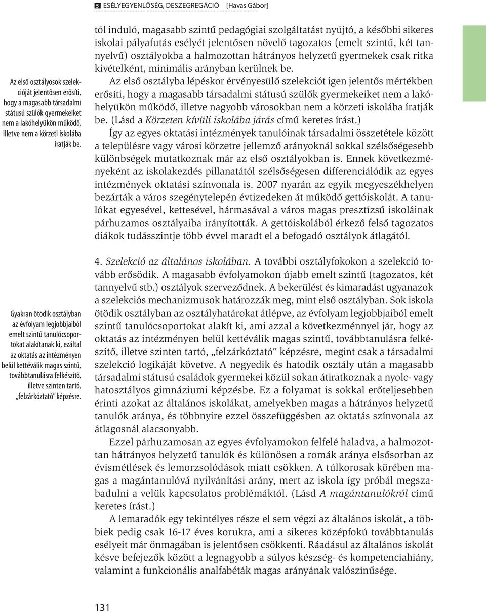 Gyakran ötödik osztályban az évfolyam legjobbjaiból emelt szintű tanulócsoportokat alakítanak ki, ezáltal az oktatás az intézményen belül kettéválik magas szintű, továbbtanulásra felkészítő, illetve