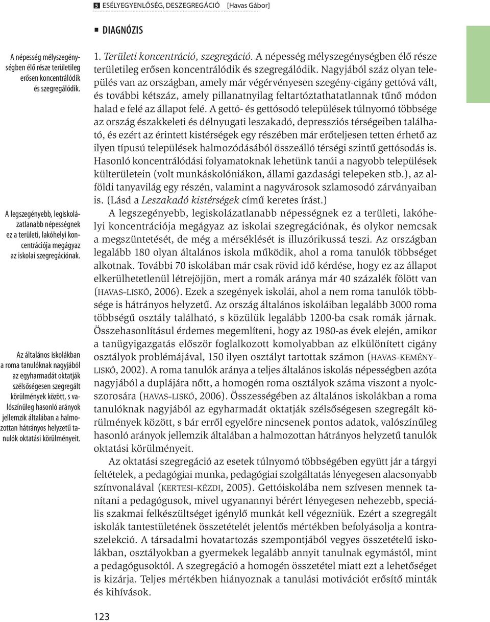 Az általános iskolákban a roma tanulóknak nagyjából az egyharmadát oktatják szélsőségesen szegregált körülmények között, s valószínűleg hasonló arányok jellemzik általában a halmozottan hátrányos