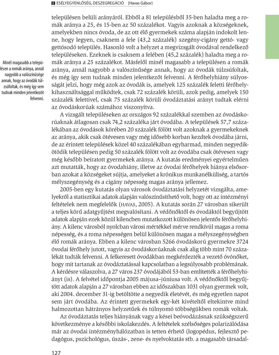 Vagyis azoknak a községeknek, amelyekben nincs óvoda, de az ott élő gyermekek száma alapján indokolt lenne, hogy legyen, csaknem a fele (43,2 százalék) szegény-cigány gettó- vagy gettósodó település.