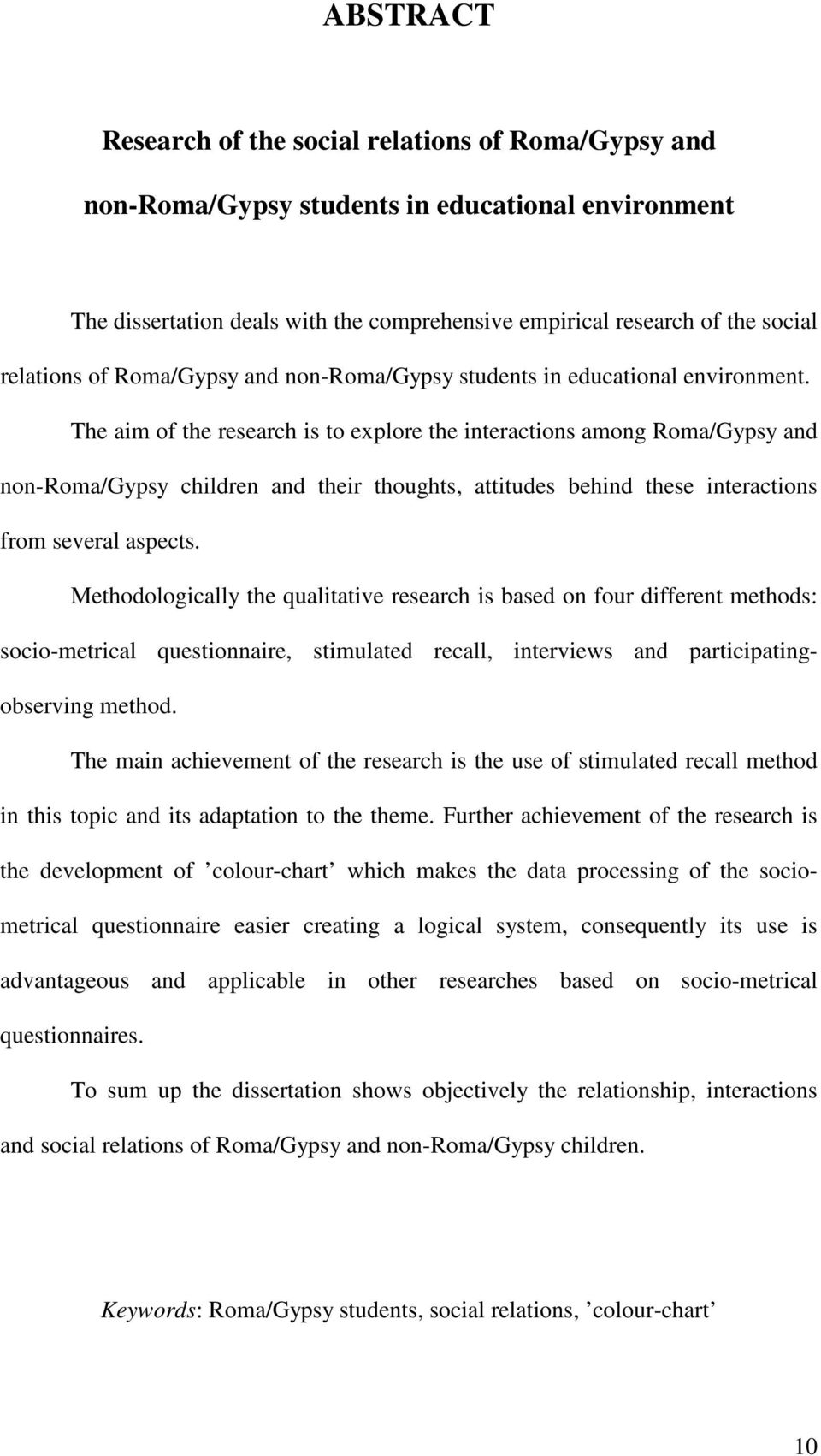 The aim of the research is to explore the interactions among Roma/Gypsy and non-roma/gypsy children and their thoughts, attitudes behind these interactions from several aspects.