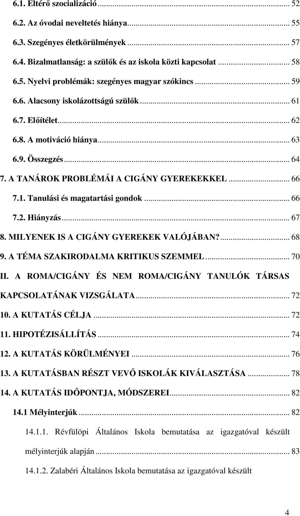 .. 66 7.2. Hiányzás... 67 8. MILYENEK IS A CIGÁNY GYEREKEK VALÓJÁBAN?... 68 9. A TÉMA SZAKIRODALMA KRITIKUS SZEMMEL... 70 II. A ROMA/CIGÁNY ÉS NEM ROMA/CIGÁNY TANULÓK TÁRSAS KAPCSOLATÁNAK VIZSGÁLATA.