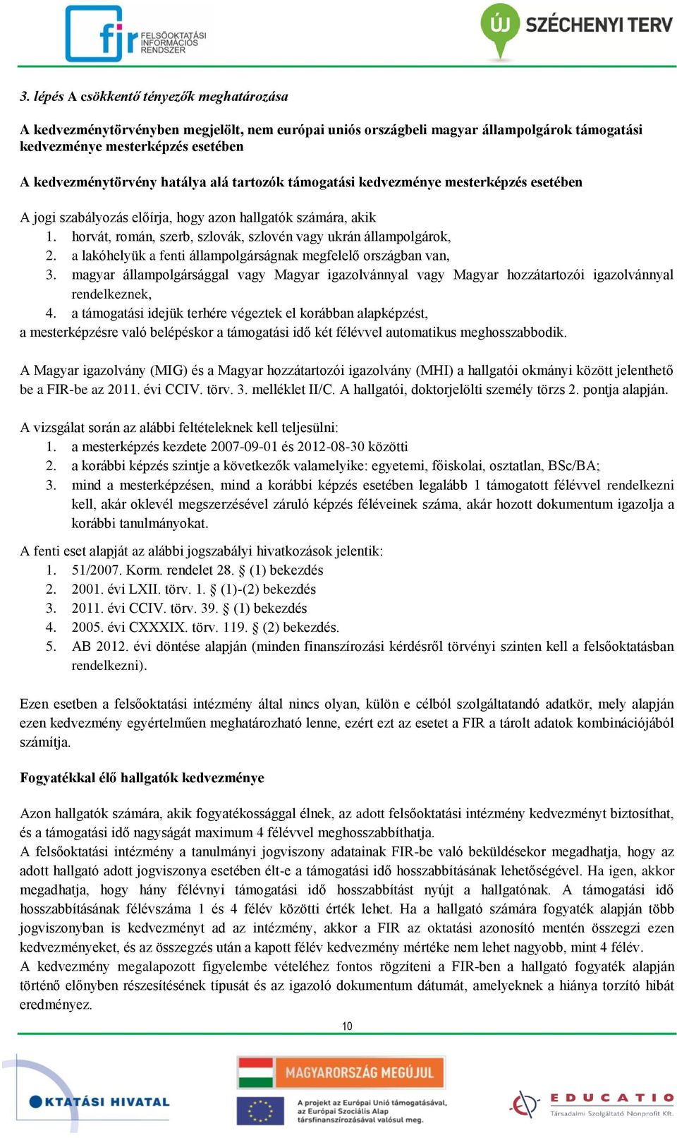 a lakóhelyük a fenti állampolgárságnak megfelelő országban van, 3. magyar állampolgársággal vagy Magyar igazolvánnyal vagy Magyar hozzátartozói igazolvánnyal rendelkeznek, 4.