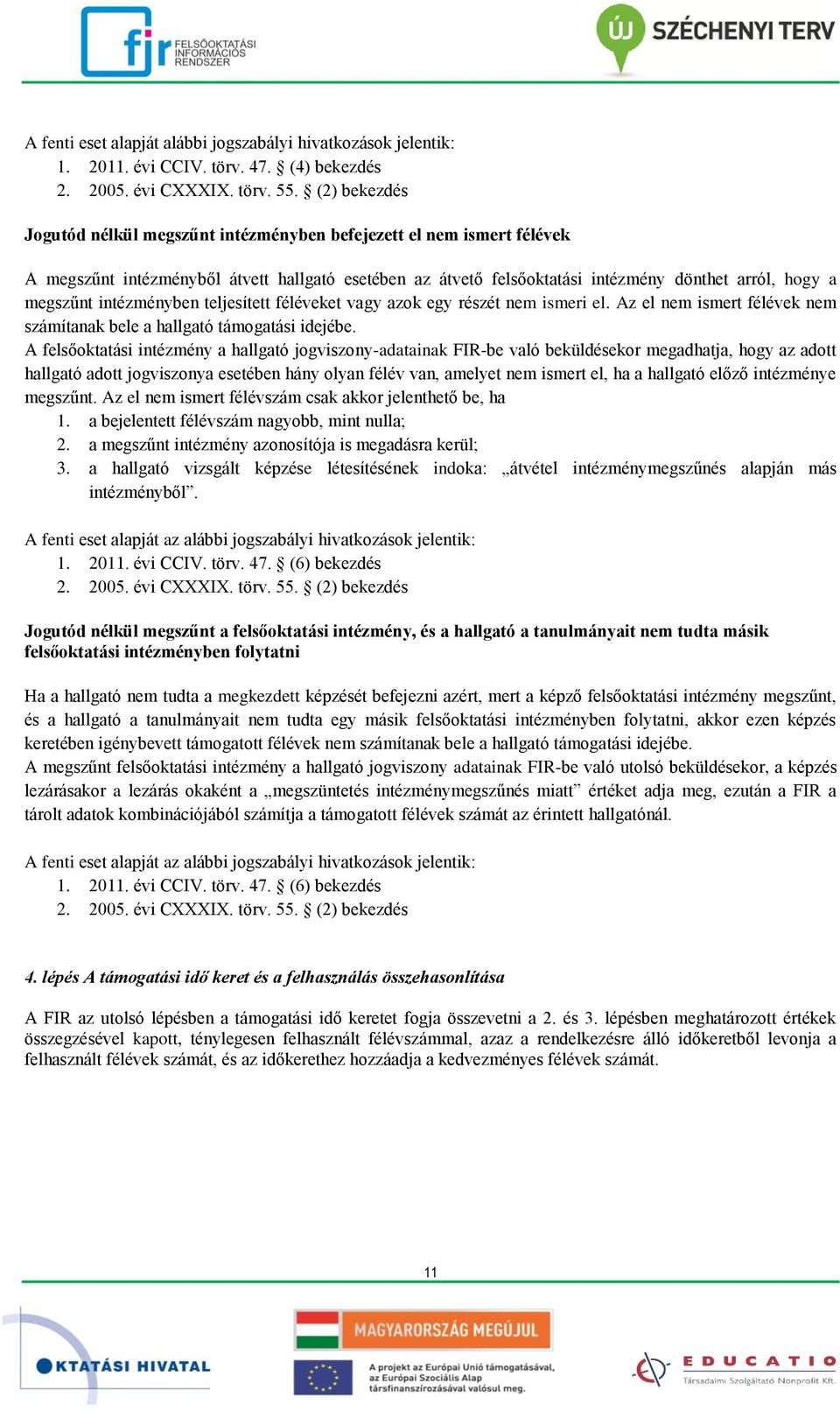 intézményben teljesített féléveket vagy azok egy részét nem ismeri el. Az el nem ismert félévek nem számítanak bele a hallgató támogatási idejébe.