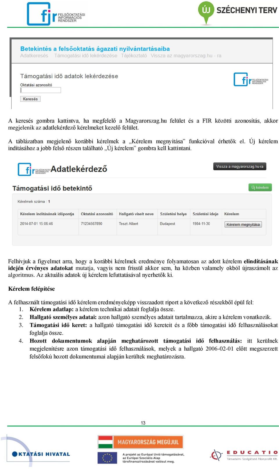 Felhívjuk a figyelmet arra, hogy a korábbi kérelmek eredménye folyamatosan az adott kérelem elindításának idején érvényes adatokat mutatja, vagyis nem frissül akkor sem, ha közben valamely okból