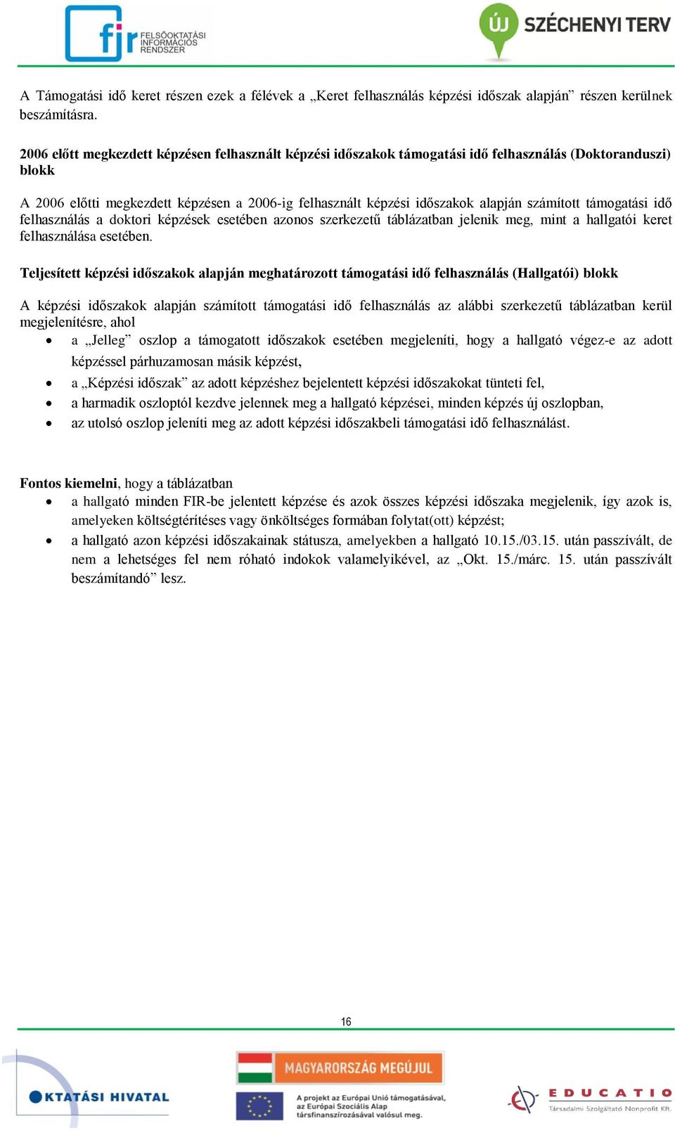 számított támogatási idő felhasználás a doktori képzések esetében azonos szerkezetű táblázatban jelenik meg, mint a hallgatói keret felhasználása esetében.