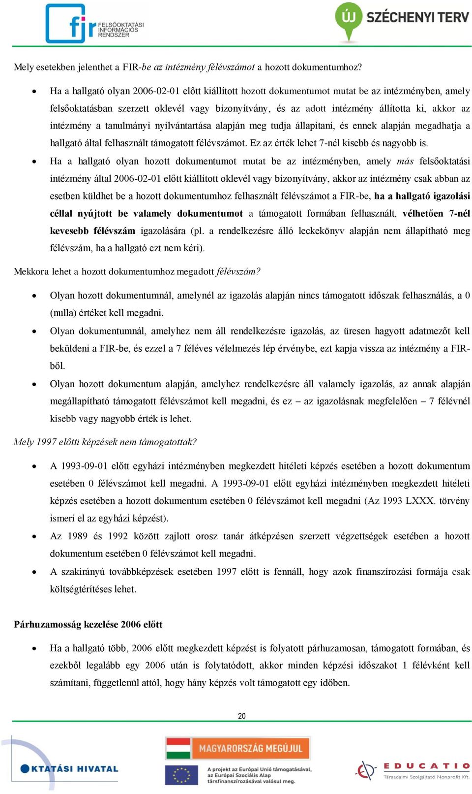 intézmény a tanulmányi nyilvántartása alapján meg tudja állapítani, és ennek alapján megadhatja a hallgató által felhasznált támogatott félévszámot. Ez az érték lehet 7-nél kisebb és nagyobb is.