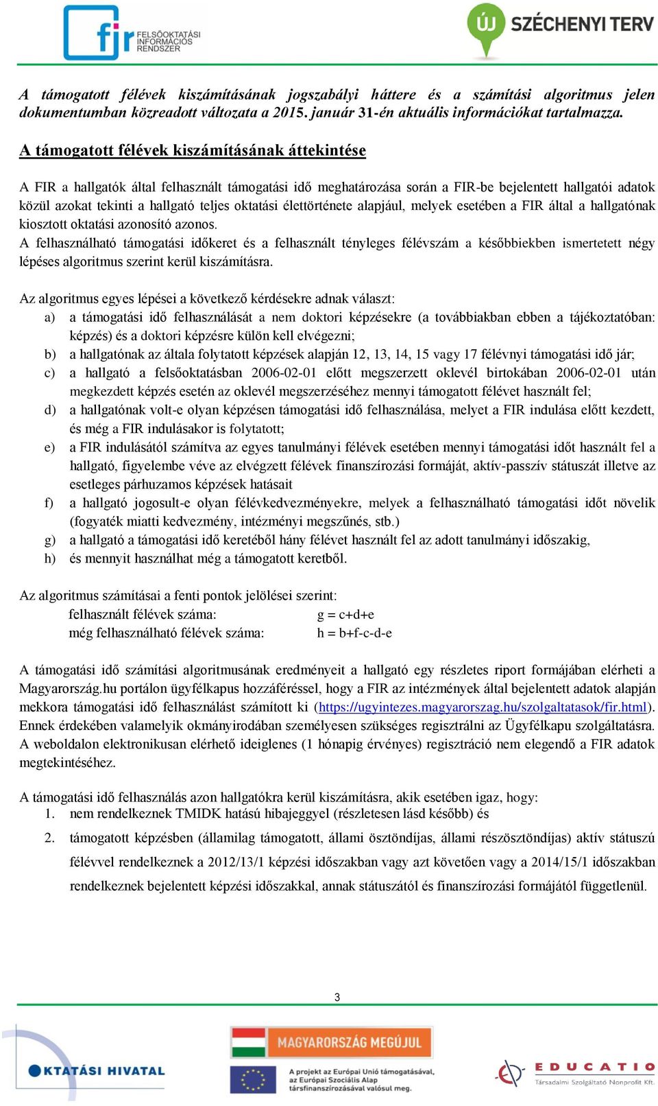 oktatási élettörténete alapjául, melyek esetében a FIR által a hallgatónak kiosztott oktatási azonosító azonos.