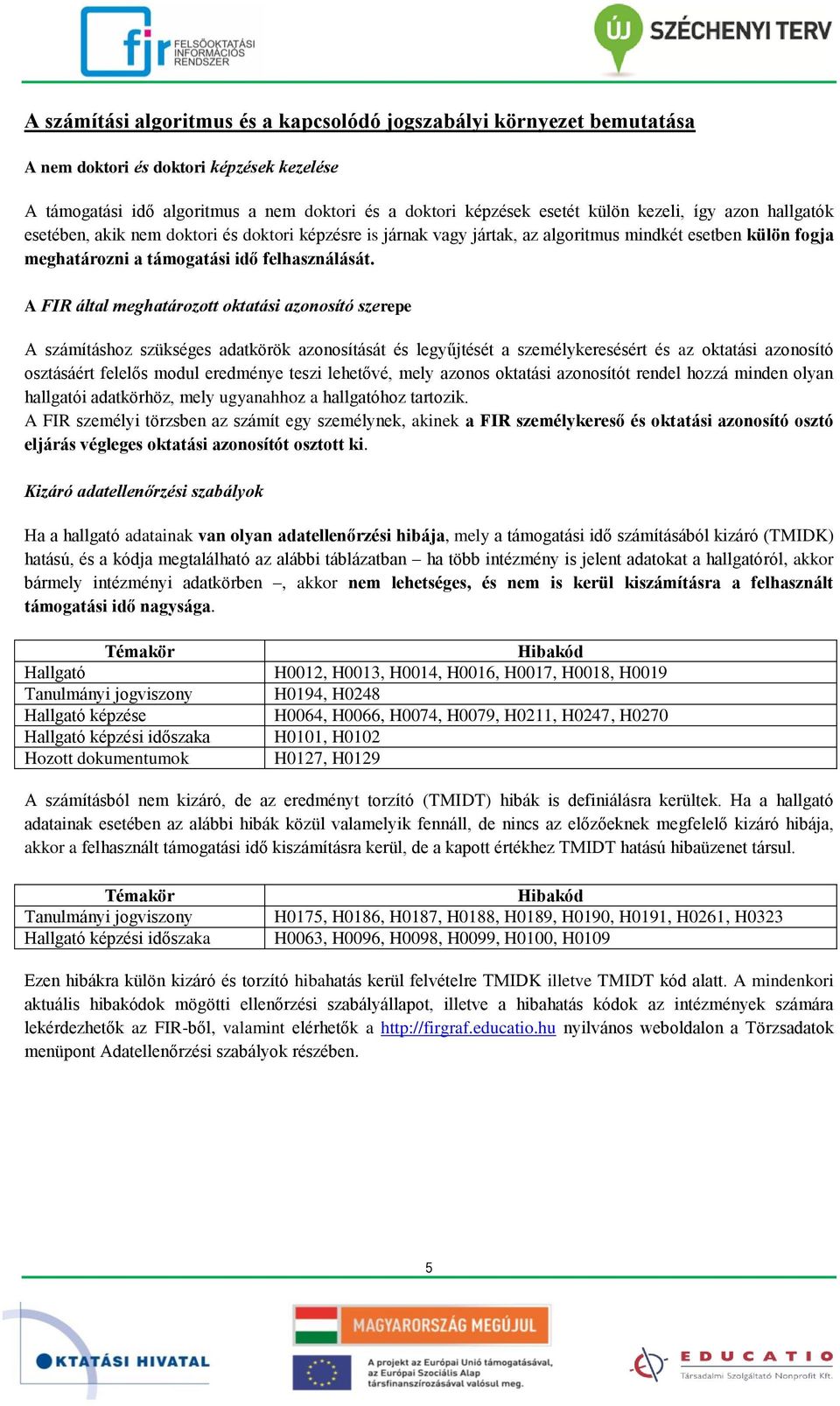 A FIR által meghatározott oktatási azonosító szerepe A számításhoz szükséges adatkörök azonosítását és legyűjtését a személykeresésért és az oktatási azonosító osztásáért felelős modul eredménye