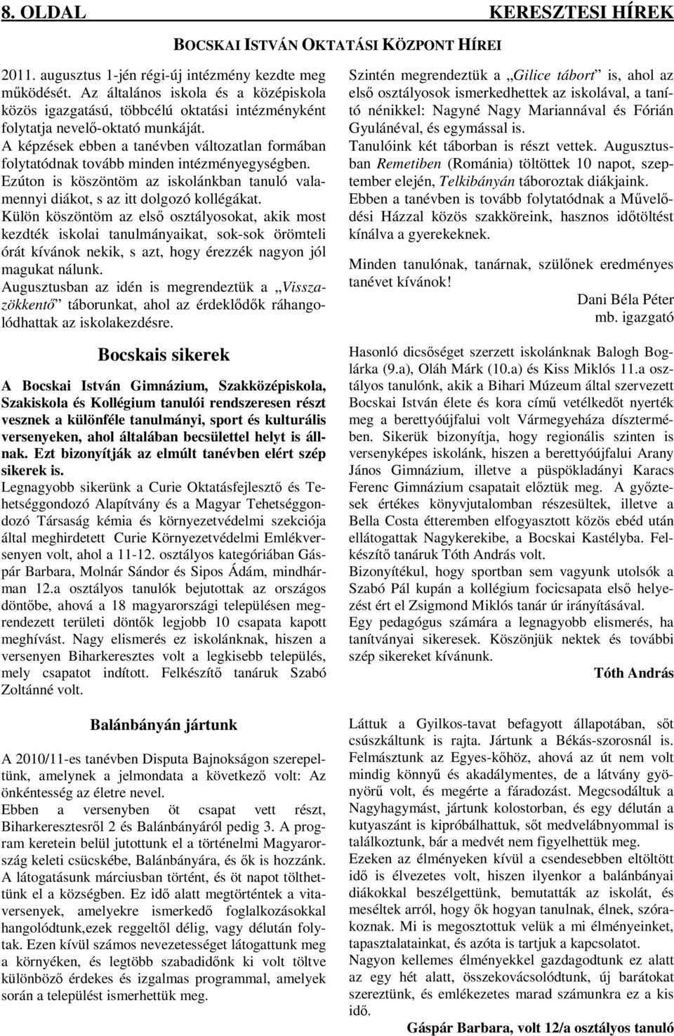 A képzések ebben a tanévben változatlan formában folytatódnak tovább minden intézményegységben. Ezúton is köszöntöm az iskolánkban tanuló valamennyi diákot, s az itt dolgozó kollégákat.