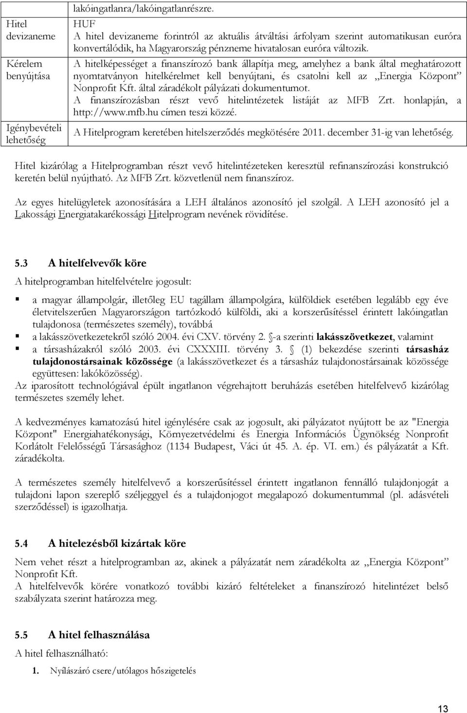 A hitelképességet a finanszírozó bank állapítja meg, amelyhez a bank által meghatározott nyomtatványon hitelkérelmet kell benyújtani, és csatolni kell az Energia Központ Nonprofit Kft.