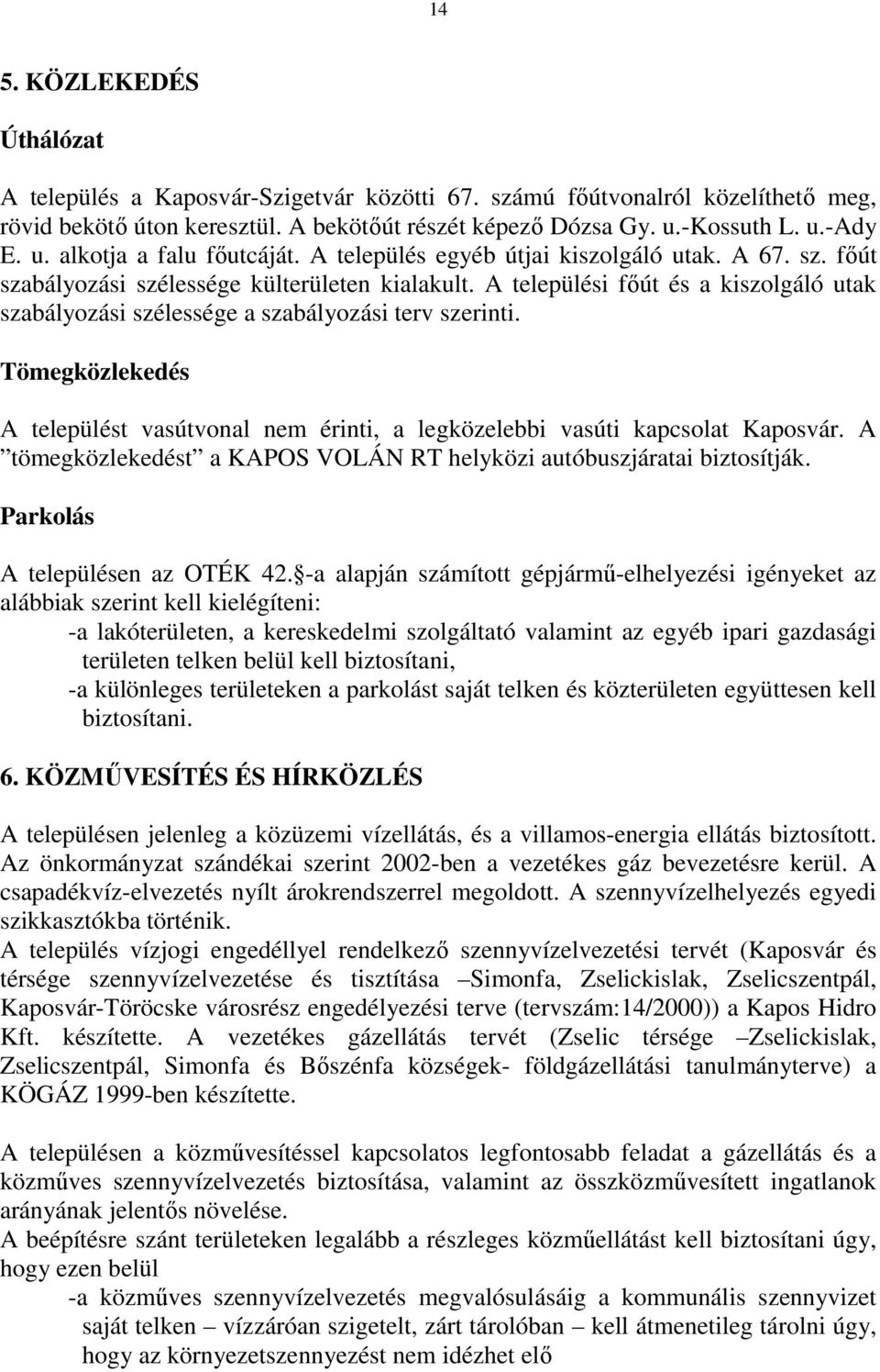 Tömegközlekedés A települést vasútvonal nem érinti, a legközelebbi vasúti kapcsolat Kaposvár. A tömegközlekedést a KAPOS VOLÁN RT helyközi autóbuszjáratai biztosítják.