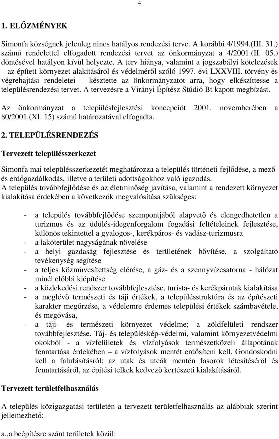 törvény és végrehajtási rendeletei késztette az önkormányzatot arra, hogy elkészíttesse a településrendezési tervet. A tervezésre a Virányi Építész Stúdió Bt kapott megbízást.
