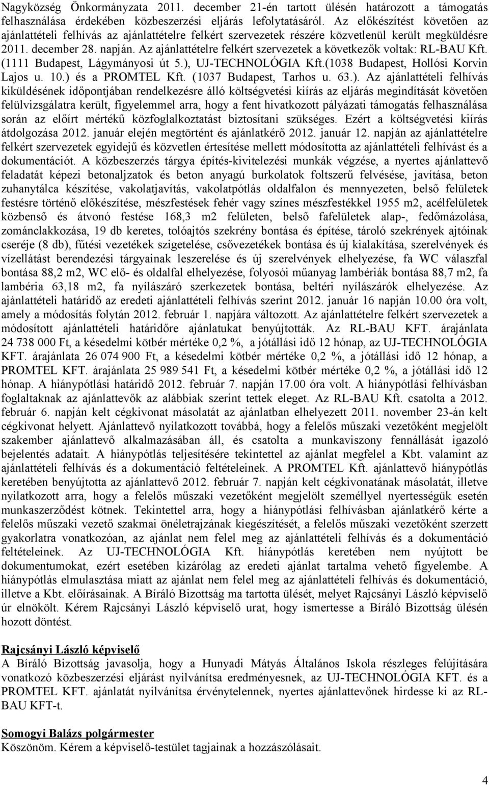 Az ajánlattételre felkért szervezetek a következők voltak: RL-BAU Kft. (1111 Budapest, Lágymányosi út 5.), UJ-TECHNOLÓGIA Kft.(1038 Budapest, Hollósi Korvin Lajos u. 10.) és a PROMTEL Kft.