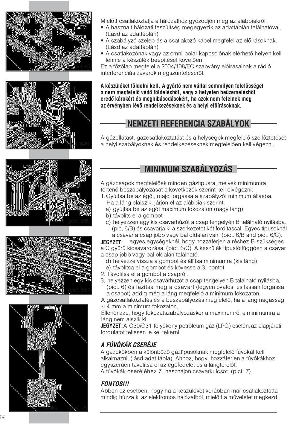 Ez a főzőlap megfelel a 2004/108/EC szabvány előírásainak a rádió interferenciás zavarok megszüntetéséről. A készüléket főldelni kell.