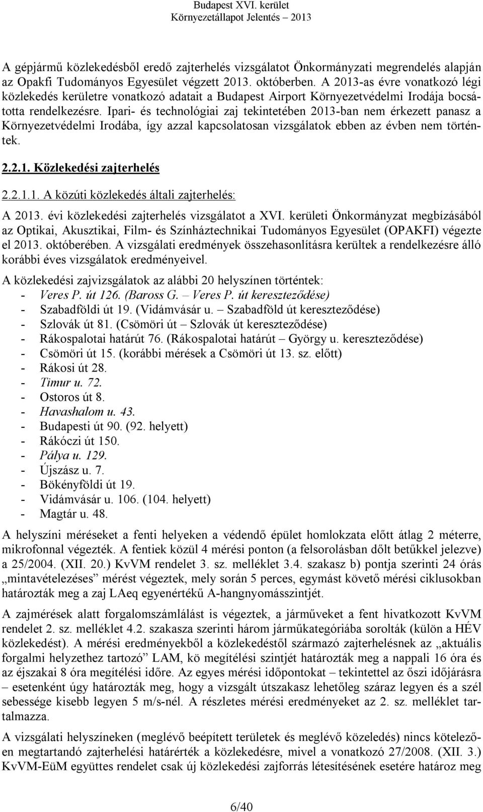 Ipari- és technológiai zaj tekintetében 2013-ban nem érkezett panasz a Környezetvédelmi Irodába, így azzal kapcsolatosan vizsgálatok ebben az évben nem történtek. 2.2.1. Közlekedési zajterhelés 2.2.1.1. A közúti közlekedés általi zajterhelés: A 2013.