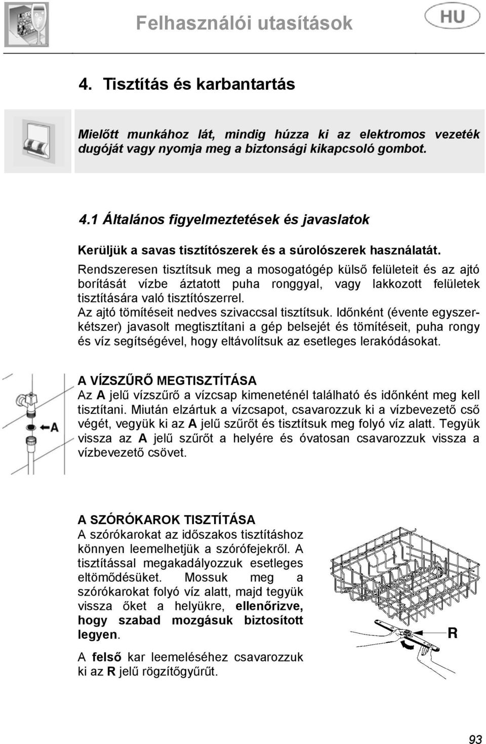 Rendszeresen tisztítsuk meg a mosogatógép küls felületeit és az ajtó borítását vízbe áztatott puha ronggyal, vagy lakkozott felületek tisztítására való tisztítószerrel.