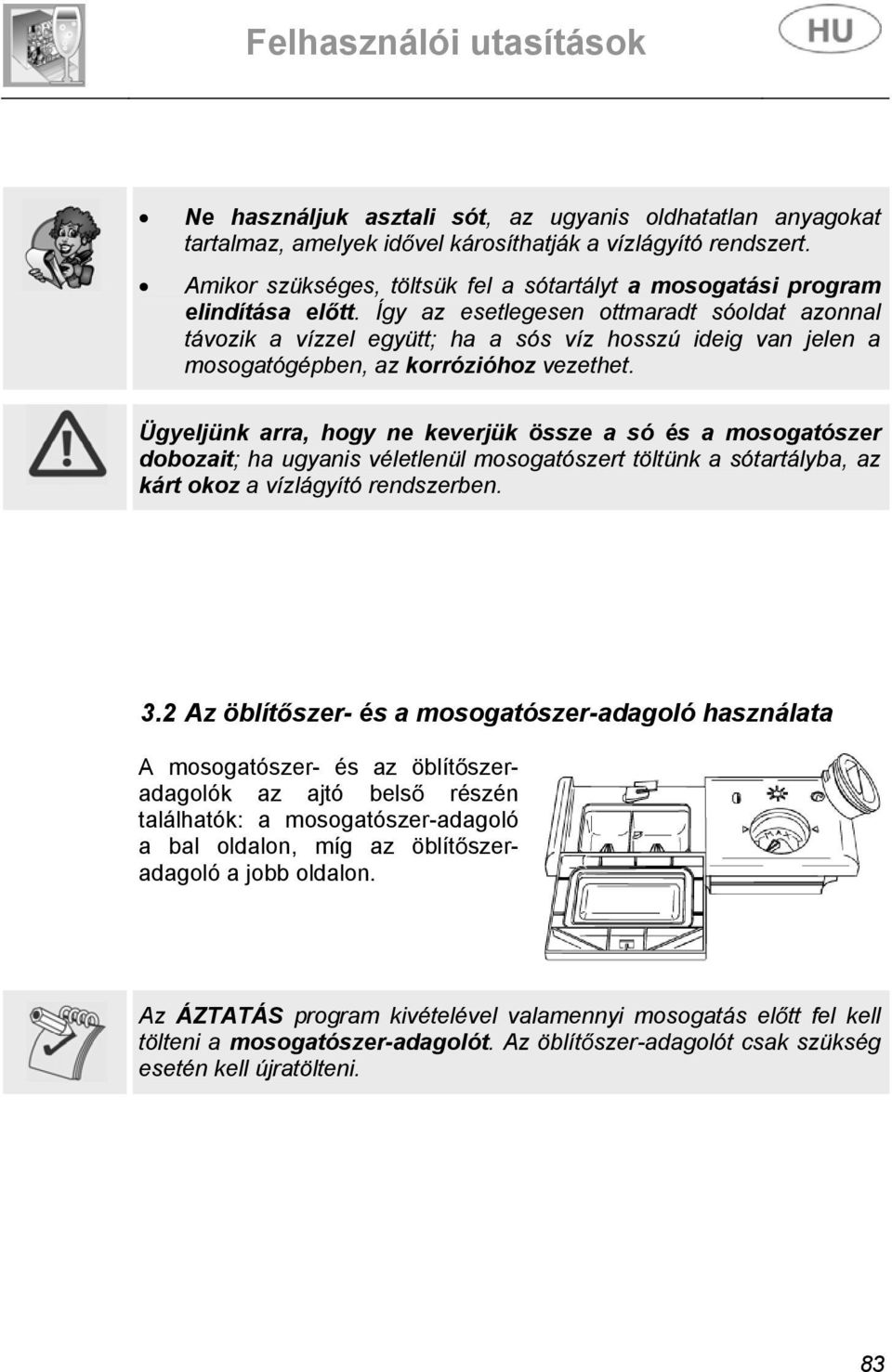 Így az esetlegesen ottmaradt sóoldat azonnal távozik a vízzel együtt; ha a sós víz hosszú ideig van jelen a mosogatógépben, az korrózióhoz vezethet.