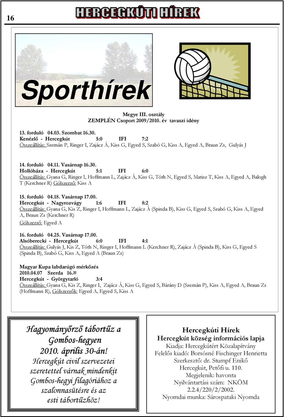 Hollóháza - Hercegkút 5:1 IFI 6:0 Összeállítás: Gyana G, Ringer I, Hoffmann L, Zajácz Á, Kiss G, Tóth N, Egyed S, Matisz T, Kiss A, Egyed A, Balogh T (Kerchner R) Gólszerző: Kiss A 15. forduló 04.18.