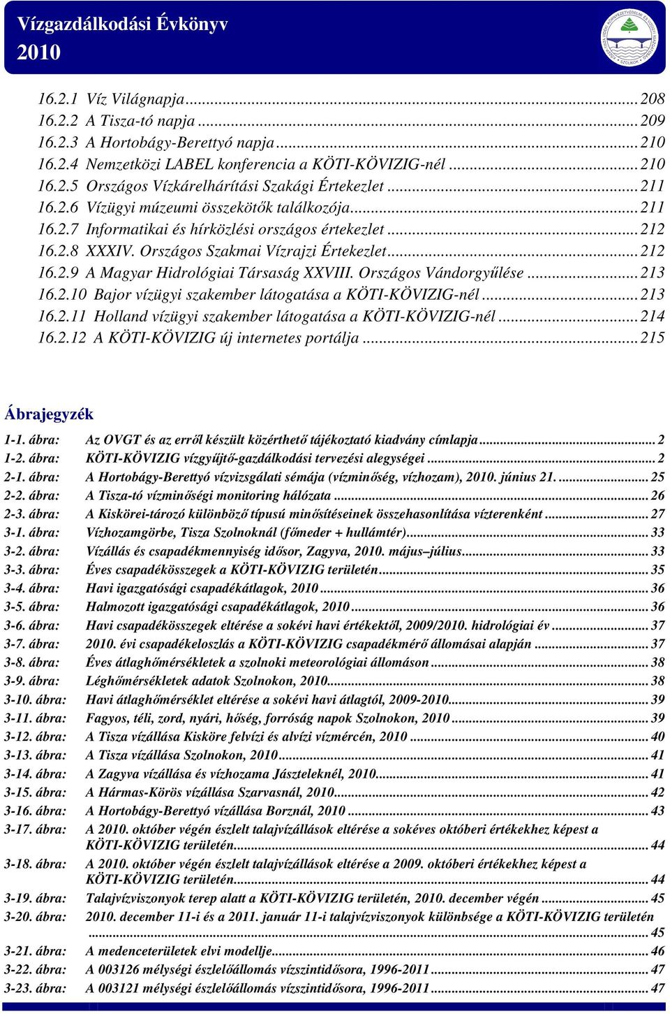 Országos Vándorgyűlése...213 16.2.10 Bajor vízügyi szakember látogatása a KÖTI-KÖVIZIG-nél...213 16.2.11 Holland vízügyi szakember látogatása a KÖTI-KÖVIZIG-nél...214 16.2.12 A KÖTI-KÖVIZIG új internetes portálja.